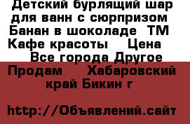 Детский бурлящий шар для ванн с сюрпризом «Банан в шоколаде» ТМ «Кафе красоты» › Цена ­ 94 - Все города Другое » Продам   . Хабаровский край,Бикин г.